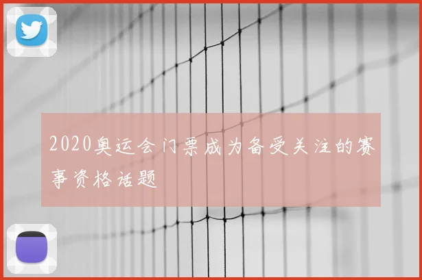 2020奥运会门票成为备受关注的赛事资格话题