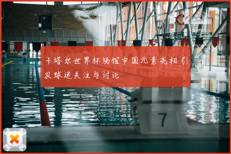 卡塔尔世界杯场馆中国元素亮相 引发球迷关注与讨论