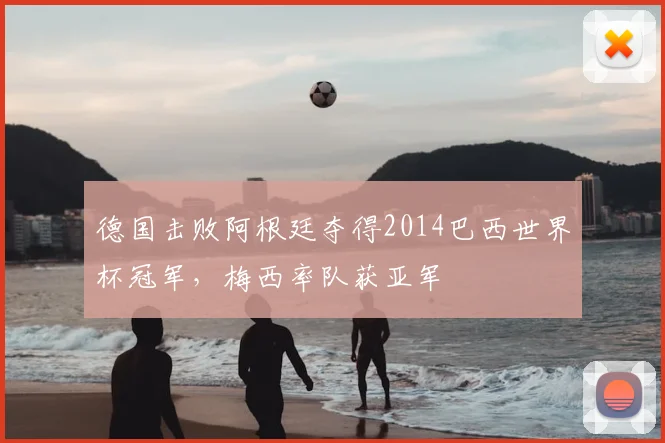 德国击败阿根廷夺得2014巴西世界杯冠军,梅西率队获亚军