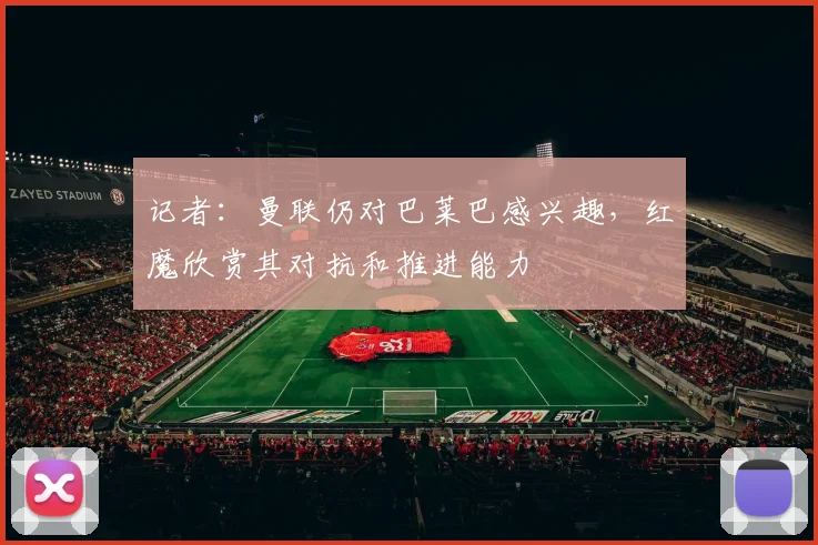记者：曼联仍对巴莱巴感兴趣，红魔欣赏其对抗和推进能力