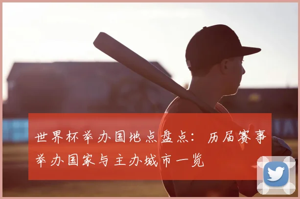 世界杯举办国地点盘点：历届赛事举办国家与主办城市一览