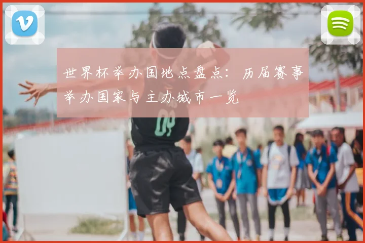 世界杯举办国地点盘点:历届赛事举办国家与主办城市一览
