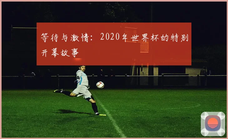 等待与激情：2020年世界杯的特别开幕故事