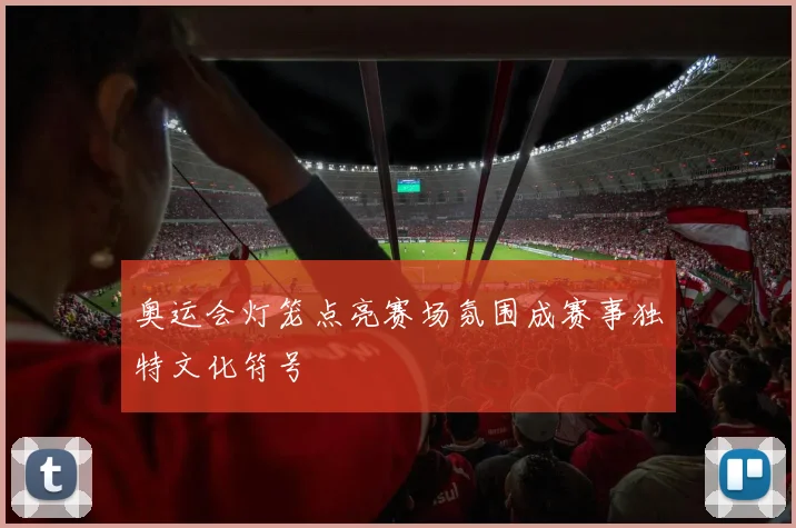 奥运会灯笼点亮赛场氛围成赛事独特文化符号