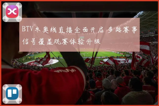 BTV冬奥线直播全面开启 多路赛事信号覆盖观赛体验升级