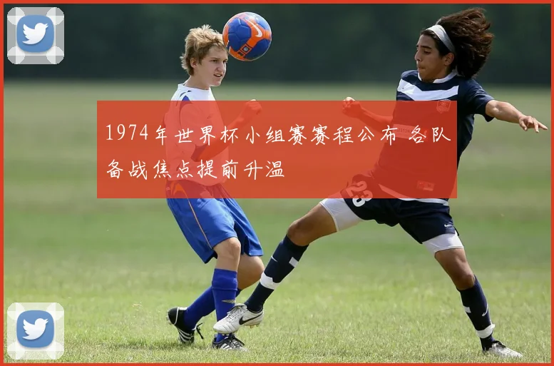 1974年世界杯小组赛赛程公布 各队备战焦点提前升温